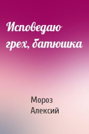 Обложка книги «Исповедаю грех, батюшка» — Мороз Алексий