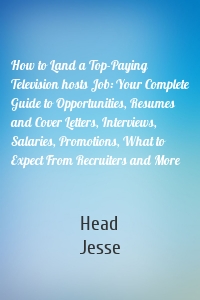 How to Land a Top-Paying Television hosts Job: Your Complete Guide to Opportunities, Resumes and Cover Letters, Interviews, Salaries, Promotions, What to Expect From Recruiters and More