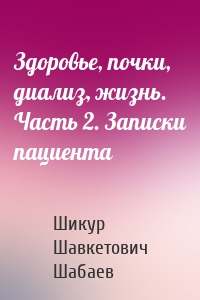 Здоровье, почки, диализ, жизнь. Часть 2. Записки пациента