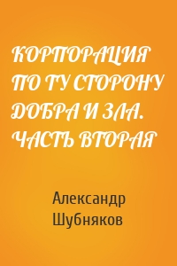 КОРПОРАЦИЯ ПО ТУ СТОРОНУ ДОБРА И ЗЛА. ЧАСТЬ ВТОРАЯ