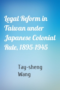 Legal Reform in Taiwan under Japanese Colonial Rule, 1895-1945