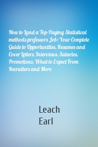 How to Land a Top-Paying Statistical methods professors Job: Your Complete Guide to Opportunities, Resumes and Cover Letters, Interviews, Salaries, Promotions, What to Expect From Recruiters and More