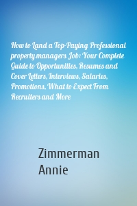 How to Land a Top-Paying Professional property managers Job: Your Complete Guide to Opportunities, Resumes and Cover Letters, Interviews, Salaries, Promotions, What to Expect From Recruiters and More