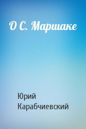 Обложка книги «О С. Маршаке» — Юрий Карабчиевский