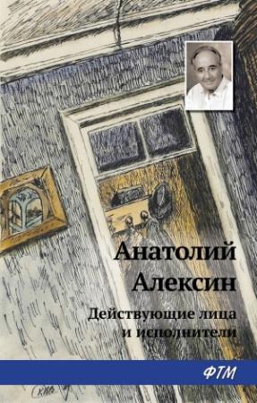 Обложка книги «Действующие лица и исполнители» — Анатолий Алексин
