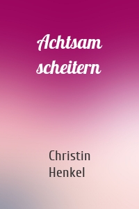 Achtsam scheitern