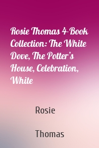 Rosie Thomas 4-Book Collection: The White Dove, The Potter’s House, Celebration, White