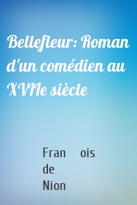 Bellefleur: Roman d'un comédien au XVIIe siècle