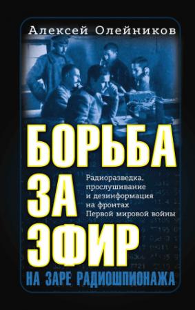 Обложка книги «Борьба за эфир. Радиоразведка, прослушивание и дезинформация на фронтах Первой мировой войны» — Алексей Олейников