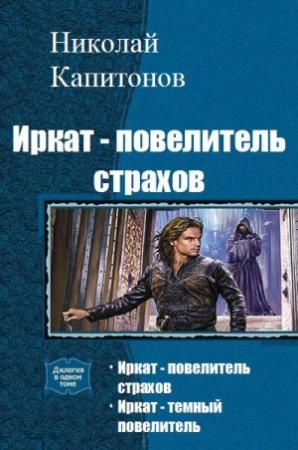 Обложка книги «Иркат - повелитель страхов. Дилогия» — Капитонов Николай