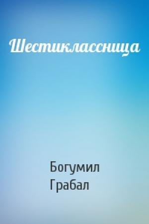 Обложка книги «Шестиклассница» — Богумил Грабал