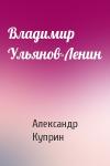 Александр Куприн - Владимир Ульянов-Ленин