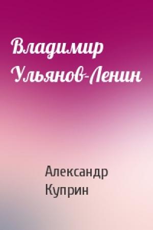 Обложка книги «Владимир Ульянов-Ленин» — Александр Куприн