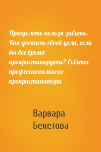 Преодолеть нельзя забить. Как достичь своей цели, если вы все время прокрастинируете? Советы профессионального прокрастинатора