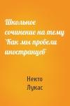 Некто Лукас - Школьное сочинение на тему `Как мы провели иностранцев`