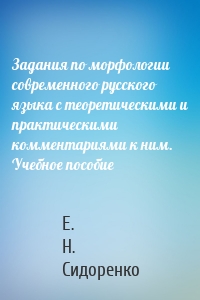 Задания по морфологии современного русского языка с теоретическими и практическими комментариями к ним. Учебное пособие