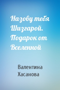 Назову тебя Шизгарой. Подарок от Вселенной