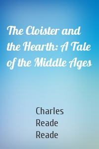 The Cloister and the Hearth: A Tale of the Middle Ages