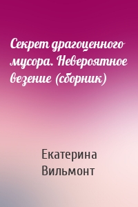 Секрет драгоценного мусора. Невероятное везение (сборник)