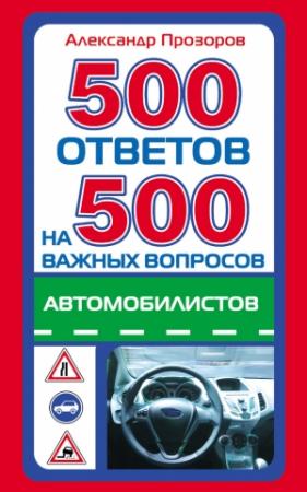 Обложка книги «500 ответов на 500 важных вопросов автомобилистов» — Александр Дмитриевич Прозоров