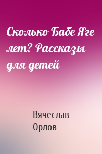 Сколько Бабе Яге лет? Рассказы для детей