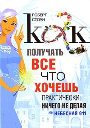 Обложка книги «Как получать все, что хочешь, практически ничего не делая, или Небесная 911» — Роберт Стоун