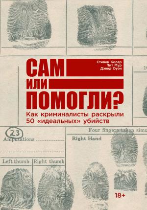 Обложка книги «Сам или помогли? Как криминалисты раскрыли 50 «идеальных» убийств» — Дэвид Оуэн, Питер Мур, Стивен Колер