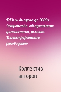 ГАЗель выпуска до 2009 г. Устройство, обслуживание, диагностика, ремонт. Иллюстрированное руководство