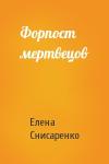 Елена Снисаренко - Форпост мертвецов