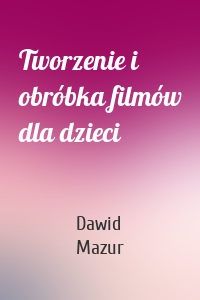 Tworzenie i obróbka filmów dla dzieci