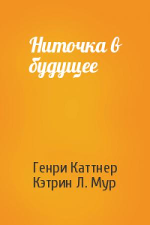 Обложка книги «Ниточка в будущее» — Генри Каттнер, Кэтрин Мур