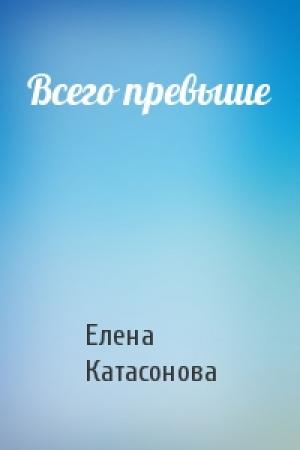 Обложка книги «Всего превыше» — Елена Катасонова