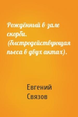 Обложка книги «Рождённый в зале скорби. (быстродействующая пьеса в двух актах).» — Евгений Связов