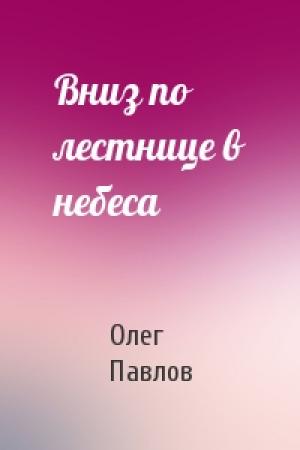Обложка книги «Вниз по лестнице в небеса» — Олег Павлов