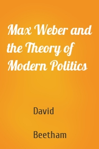 Max Weber and the Theory of Modern Politics