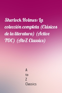 Sherlock Holmes: La colección completa (Clásicos de la literatura) (Active TOC) (AtoZ Classics)