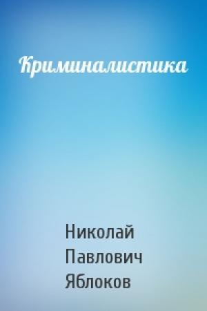 Обложка книги «Криминалистика» — Николай Павлович Яблоков