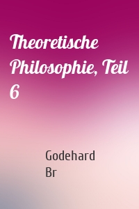 Theoretische Philosophie, Teil 6
