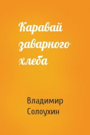 Обложка книги «Каравай заварного хлеба» — Владимир Солоухин