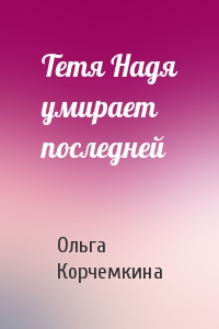 Тетя Надя умирает последней