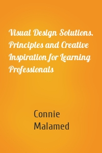 Visual Design Solutions. Principles and Creative Inspiration for Learning Professionals