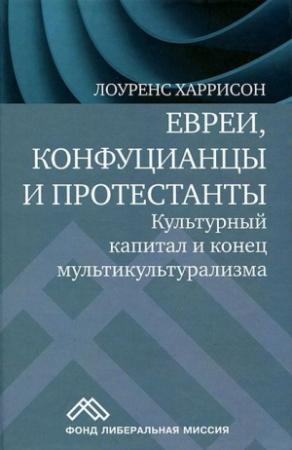 Обложка книги «Евреи, конфуцианцы и протестанты. Культурный капитал и конец мультикультурализма» — Лоуренс Харрисон