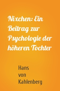 Nixchen: Ein Beitrag zur Psychologie der höheren Tochter