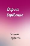 Евгения Гордеева - Дар на верёвочке