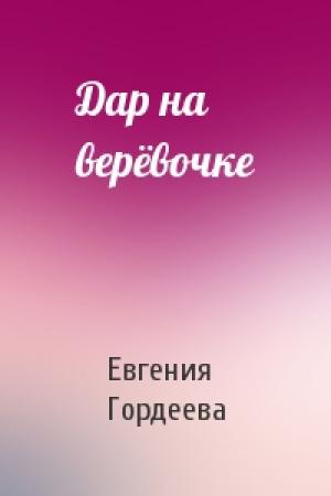 Обложка книги «Дар на верёвочке» — Евгения Гордеева
