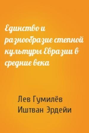 Обложка книги «Единство и разнообразие степной культуры Евразии в средние века» — Лев Николаевич Гумилёв, Иштван Эрдейи