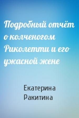Обложка книги «Подробный отчёт о колченогом Риколетти и его ужасной жене» — Екатерина Ракитина
