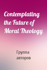 Contemplating the Future of Moral Theology