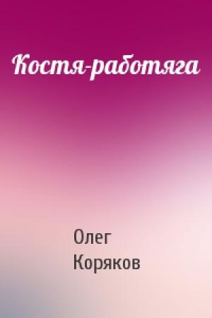 Обложка книги «Костя-работяга» — Олег Коряков