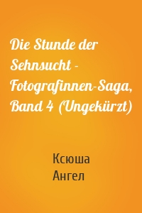 Die Stunde der Sehnsucht - Fotografinnen-Saga, Band 4 (Ungekürzt)